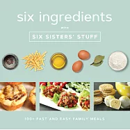 Six Ingredients with Six Sisters’ Stuff: 100+ Fast and Easy Family Meals