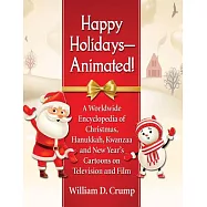 Happy Holidays--Animated!: A Worldwide Encyclopedia of Christmas, Hanukkah, Kwanzaa and New Year’s Cartoons on Television and Film