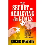 The Secret to Achieving All Your Goals: An Advanced Course in Personal Achievement