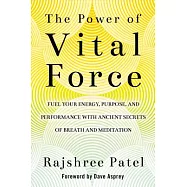The Power of Vital Force: Fuel Your Energy, Purpose, and Performance With Ancient Secrets of Breath and Meditation