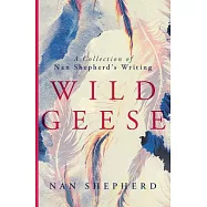 Wild Geese: A Collection of Nan Shepherd’s Writing