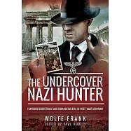The Undercover Nazi Hunter: Exposing Subterfuge and Unmasking Evil in Post-War Germany