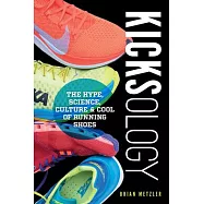 Kicksology: The Hype, Science, Culture & Cool of Running Shoes