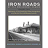 Iron Roads of the Monadnock Region. Volume II: Railroads of Southwestern New Hampshire and North-Central Massachusetts,