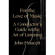 For the Love of Music: A Conductor&rsquo;s Guide to the Art of Listening