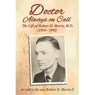 Doctor Always on Call: The Life of Robert H. Morris, M.D. as Told to His Son, Robert H. Morris II