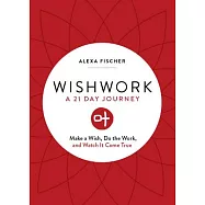 Wishwork: Make a Wish, Do the Work, and Watch It Come True