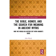 The Bible, Homer, and the Search for Meaning in Ancient Myths: Why We Would Be Better Off with Homer’s Gods
