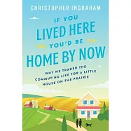 If You Lived Here, You&rsquo;d Be Home Now: Why We Traded the Commuting Life for a Little House on the Prairie