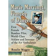 Marie Marvingt, Fiancee of Danger: First Female Bomber Pilot, World-Class Athlete and Inventor of the Air Ambulance