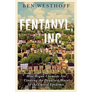 Fentanyl, Inc.: How Rogue Chemists Are Creating the Deadliest Wave of the Opioid Epidemic