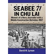 Seabee 71 in Chu Lai: Memoir of a Navy Journalist with a Mobile Construction Battalion, 1967