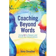Coaching Beyond Words: Using Art to Deepen and Enrich Our Conversations