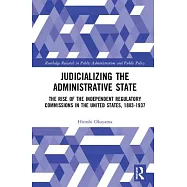 Judicializing the Administrative State: The Rise of the Independent Regulatory Commissions in the United States, 1883-1937