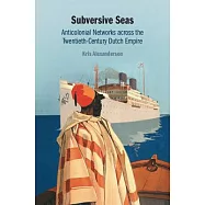 Subversive Seas: Anticolonial Networks Across the Twentieth-Century Dutch Empire