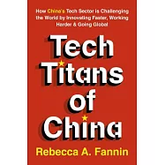 Tech Titans of China: How China&rsquo;s Tech Sector Is Challenging the World by Innovating Faster, Working Harder, and Going