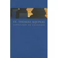St. Thomas Aquinas Commentary on Colossians: Commentary by St. Thomas Aquinas on the Epistle to the Colossians