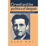 Orwell and the Politics of Despair: A Critical Study of the Writings of George Orwell