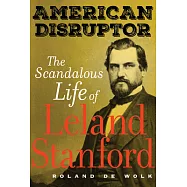 American Disruptor: The Scandalous Life of Leland Stanford