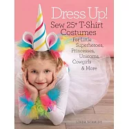 Dress Up!: Sew 25+ T-Shirt Costumes for Little Superheroes, Princesses, Unicorns, Cowgirls & More