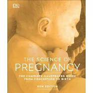 The Science of Pregnancy: The Complete Illustrated Guide from Conception to Birth