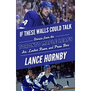 If These Walls Could Talk: Toronto Maple Leafs: Stories from the Toronto Maple Leafs Ice, Locker Room, and Press Box