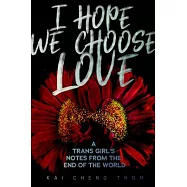 I Hope We Choose Love: A Trans Girl’s Notes from the End of the World