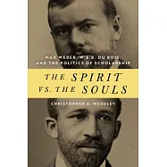 The Spirit Vs. the Souls: Max Weber, W. E. B. Du Bois, and the Politics of Scholarship