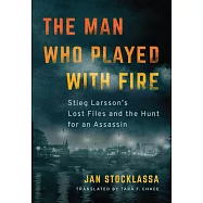 The Man Who Played with Fire: Stieg Larsson&rsquo;s Lost Files and the Hunt for an Assassin