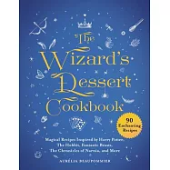 The Wizard&rsquo;s Dessert Cookbook: Magical Recipes Inspired by Harry Potter, the Hobbit, Fantastic Beasts, the Chronicles