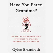 Have You Eaten Grandma?: Or, the Life-Saving Importance of Correct Punctuation, Grammar, and Good English