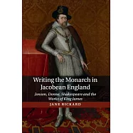 Writing the Monarch in Jacobean England: Jonson, Donne, Shakespeare and the Works of King James