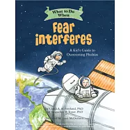 What to Do When Fear Interferes: A Kid&rsquo;s Guide to Dealing with Phobias