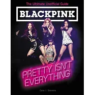 Blackpink: Pretty Isn’t Everything (the Ultimate Unofficial Guide)