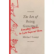 The Art of Being Governed: Everyday Politics in Late Imperial China