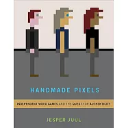 Handmade Pixels: Independent Video Games and the Quest for Authenticity
