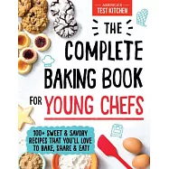 The Complete Baking Book for Young Chefs: 100+ Sweet and Savory Recipes That You’ll Love to Bake, Share and Eat!