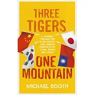 Three Tigers, One Mountain: A Journey through the Bitter History and Current Conflicts of China, Korea and Japan
