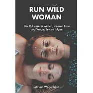 Run Wild Woman: Der Ruf unserer wilden, inneren Frau und Wege, ihm zu folgen