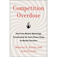 Competition Overdose: How Free Market Mythology Transformed Us from Citizen Kings to Market Servants