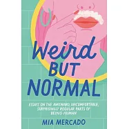 Weird But Normal: Essays on the Awkward, Uncomfortable, Surprisingly Regular Parts of Being Human