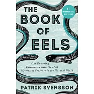 The Book of Eels: Our Enduring Fascination with the Most Mysterious Creature in the Natural World