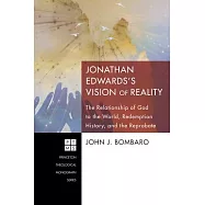 Jonathan Edwardss Vision of Reality: The Relationship of God to the World, Redemption History, and the Reprobate