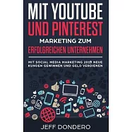 Mit YouTube und Pinterest Marketing zum erfolgreichen Unternehmen: Mit Social Media Marketing 2018 neue Kunden gewinnen und Geld verdienen