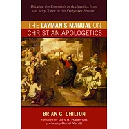 The Laymans Manual on Christian Apologetics: Bridging the Essentials of Apologetics from the Ivory Tower to the
