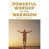 Powerful Worship in the War Room: How to Connect with Gods Love