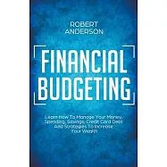 Financial Budgeting Learn How To Manage Your Money, Spending, Savings, Credit Card Debt And Strategies To Increase Your