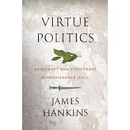 Virtue Politics: Soulcraft and Statecraft in Renaissance Italy