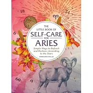 The Little Book of Self-Care for Aries: Simple Ways to Refresh and Restore--According to the Stars
