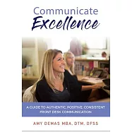 Communicate Excellence: A Guide to Authentic, Positive, Consistent Front Desk Communication
